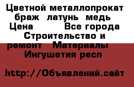 Цветной металлопрокат, браж, латунь, медь › Цена ­ 450 - Все города Строительство и ремонт » Материалы   . Ингушетия респ.